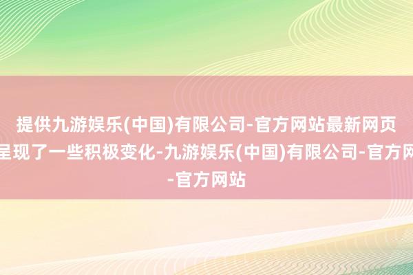 提供九游娱乐(中国)有限公司-官方网站最新网页都呈现了一些积极变化-九游娱乐(中国)有限公司-官方网站