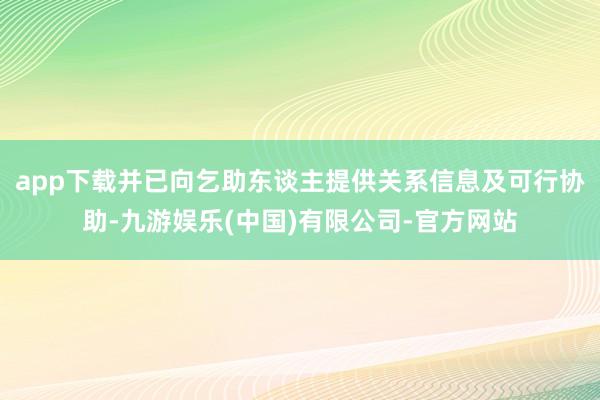 app下载并已向乞助东谈主提供关系信息及可行协助-九游娱乐(中国)有限公司-官方网站