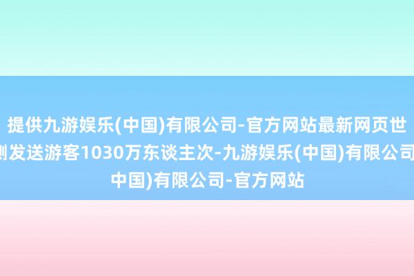 提供九游娱乐(中国)有限公司-官方网站最新网页世界铁路预测发送游客1030万东谈主次-九游娱乐(中国)有限公司-官方网站