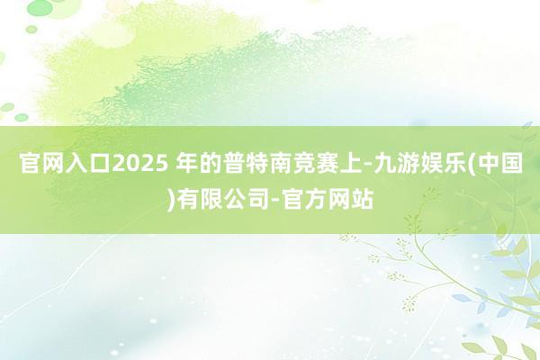 官网入口2025 年的普特南竞赛上-九游娱乐(中国)有限公司-官方网站