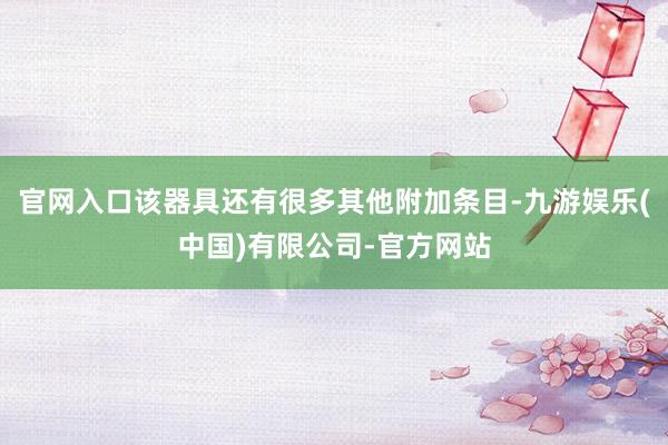官网入口该器具还有很多其他附加条目-九游娱乐(中国)有限公司-官方网站