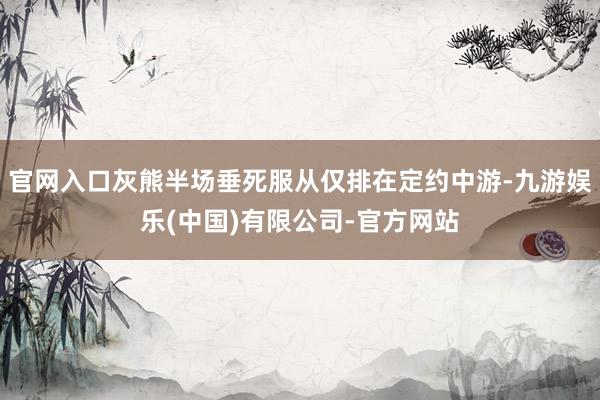 官网入口灰熊半场垂死服从仅排在定约中游-九游娱乐(中国)有限公司-官方网站