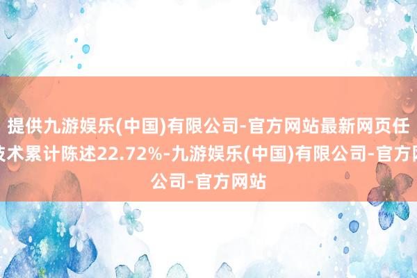 提供九游娱乐(中国)有限公司-官方网站最新网页任职技术累计陈述22.72%-九游娱乐(中国)有限公司-官方网站
