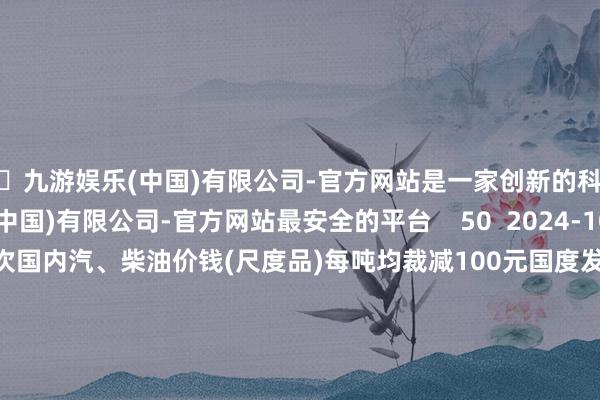 🦄九游娱乐(中国)有限公司-官方网站是一家创新的科技公司，九游娱乐(中国)有限公司-官方网站最安全的平台    50  2024-10-23 10:11     国度发改委：本次国内汽、柴油价钱(尺度品)每吨均裁减100元国度发改委：本次国内汽、柴油价钱(尺度品)每吨均裁减100元    50  2024-09-05 16:53     国度医保局：12家国表里企业从头制定胸主动脉覆膜支架产物价钱