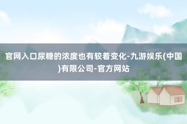 官网入口尿糖的浓度也有较着变化-九游娱乐(中国)有限公司-官方网站