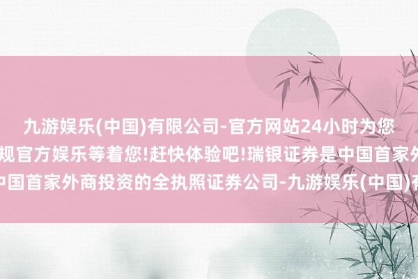 九游娱乐(中国)有限公司-官方网站24小时为您服务!更多精彩活动在正规官方娱乐等着您!赶快体验吧!瑞银证券是中国首家外商投资的全执照证券公司-九游娱乐(中国)有限公司-官方网站