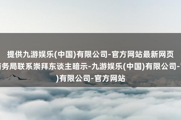 提供九游娱乐(中国)有限公司-官方网站最新网页马尾区商务局联系崇拜东谈主暗示-九游娱乐(中国)有限公司-官方网站
