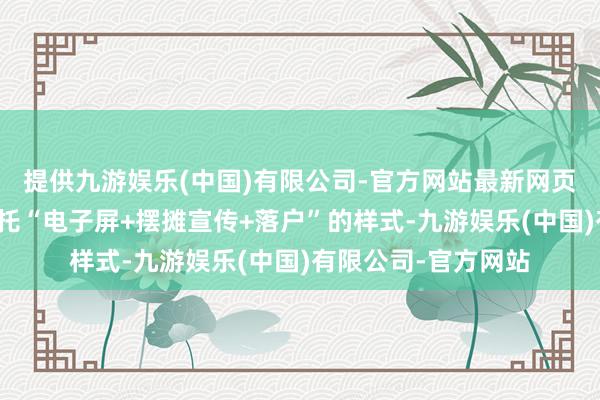 提供九游娱乐(中国)有限公司-官方网站最新网页钟村街骏新社区依托“电子屏+摆摊宣传+落户”的样式-九游娱乐(中国)有限公司-官方网站