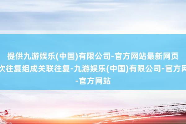 提供九游娱乐(中国)有限公司-官方网站最新网页本次往复组成关联往复-九游娱乐(中国)有限公司-官方网站