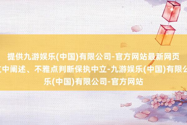 提供九游娱乐(中国)有限公司-官方网站最新网页和讯网站对文中阐述、不雅点判断保执中立-九游娱乐(中国)有限公司-官方网站