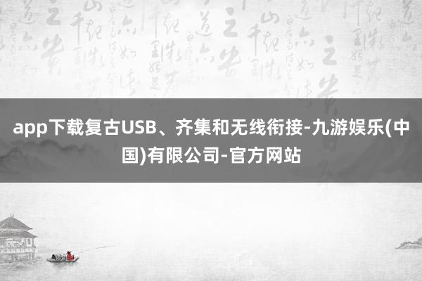 app下载复古USB、齐集和无线衔接-九游娱乐(中国)有限公司-官方网站