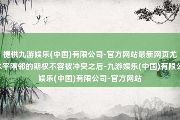 提供九游娱乐(中国)有限公司-官方网站最新网页尤其是在1.03水平隔邻的期权不容被冲突之后-九游娱乐(中国)有限公司-官方网站
