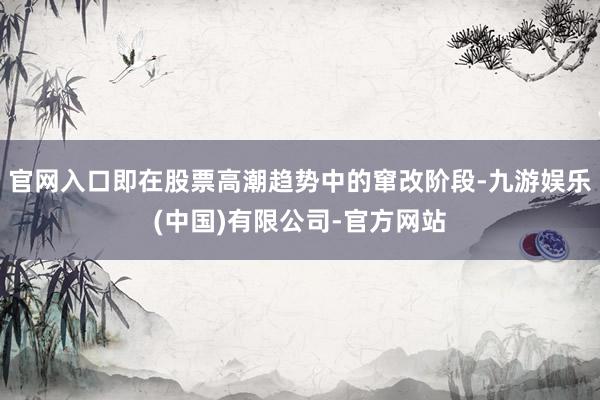 官网入口即在股票高潮趋势中的窜改阶段-九游娱乐(中国)有限公司-官方网站