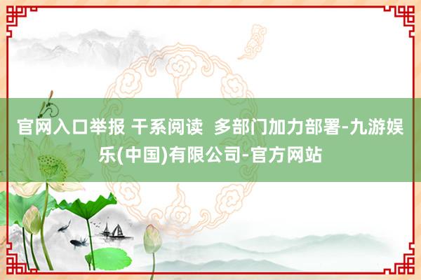 官网入口举报 干系阅读  多部门加力部署-九游娱乐(中国)有限公司-官方网站