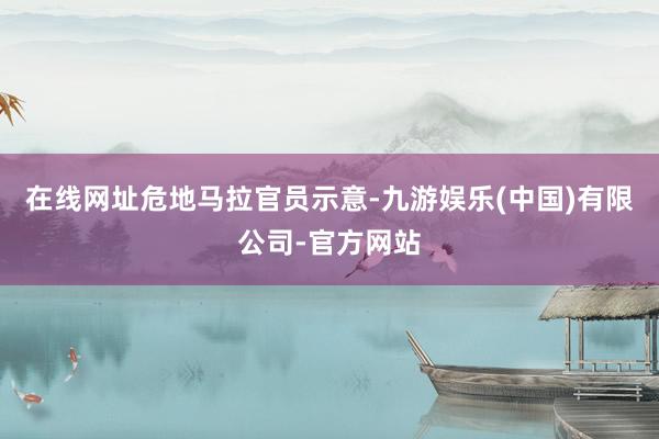在线网址　　危地马拉官员示意-九游娱乐(中国)有限公司-官方网站