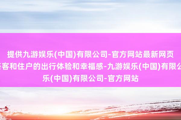 提供九游娱乐(中国)有限公司-官方网站最新网页擢升繁昌区搭客和住户的出行体验和幸福感-九游娱乐(中国)有限公司-官方网站