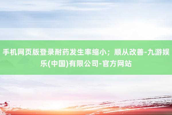 手机网页版登录耐药发生率缩小；顺从改善-九游娱乐(中国)有限公司-官方网站