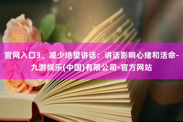 官网入口3、减少绝望讲话：讲话影响心绪和活命-九游娱乐(中国)有限公司-官方网站