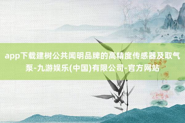app下载建树公共闻明品牌的高精度传感器及取气泵-九游娱乐(中国)有限公司-官方网站