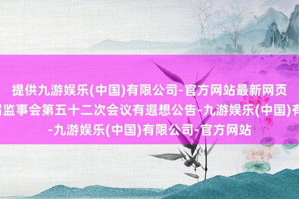 提供九游娱乐(中国)有限公司-官方网站最新网页钧达股份：第四届监事会第五十二次会议有遐想公告-九游娱乐(中国)有限公司-官方网站