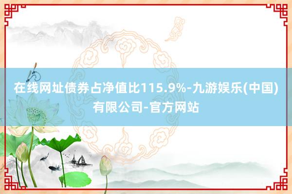 在线网址债券占净值比115.9%-九游娱乐(中国)有限公司-官方网站