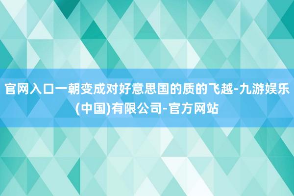官网入口一朝变成对好意思国的质的飞越-九游娱乐(中国)有限公司-官方网站