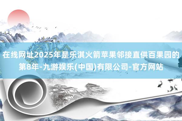 在线网址2025年是乐淇火箭苹果邻接直供百果园的第8年-九游娱乐(中国)有限公司-官方网站