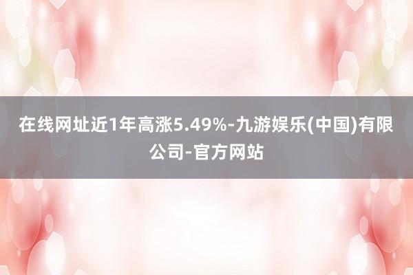 在线网址近1年高涨5.49%-九游娱乐(中国)有限公司-官方网站