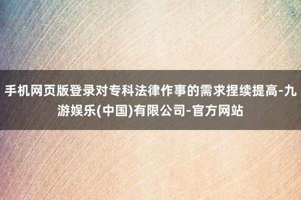 手机网页版登录对专科法律作事的需求捏续提高-九游娱乐(中国)有限公司-官方网站