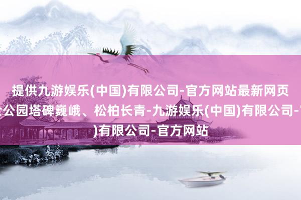 提供九游娱乐(中国)有限公司-官方网站最新网页湖南义士公园塔碑巍峨、松柏长青-九游娱乐(中国)有限公司-官方网站