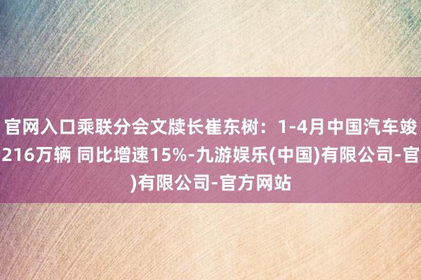 官网入口乘联分会文牍长崔东树：1-4月中国汽车竣事出口216万辆 同比增速15%-九游娱乐(中国)有限公司-官方网站
