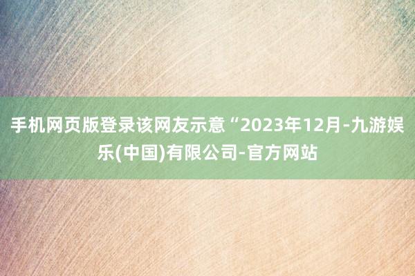 手机网页版登录该网友示意“2023年12月-九游娱乐(中国)有限公司-官方网站