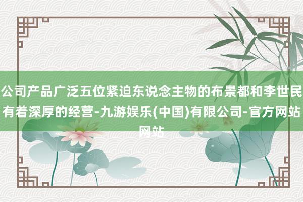 公司产品广泛五位紧迫东说念主物的布景都和李世民有着深厚的经营-九游娱乐(中国)有限公司-官方网站