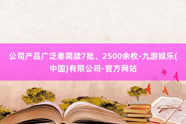 公司产品广泛秦简牍7批、2500余枚-九游娱乐(中国)有限公司-官方网站