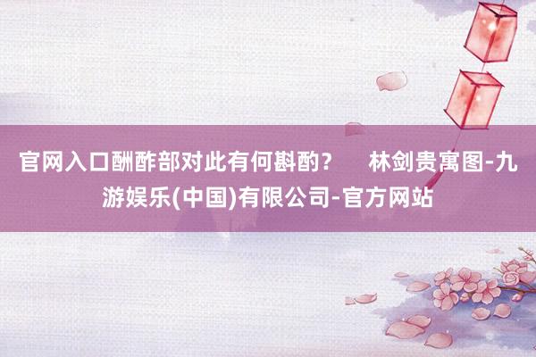 官网入口酬酢部对此有何斟酌？    林剑贵寓图-九游娱乐(中国)有限公司-官方网站