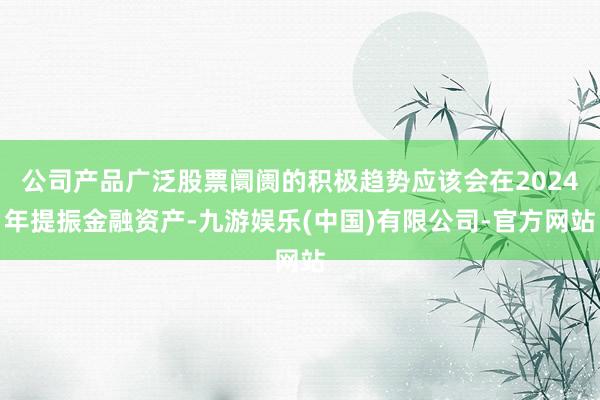公司产品广泛股票阛阓的积极趋势应该会在2024年提振金融资产-九游娱乐(中国)有限公司-官方网站