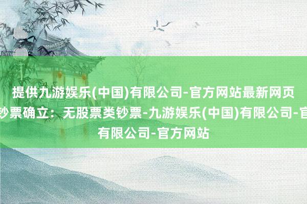 提供九游娱乐(中国)有限公司-官方网站最新网页该基金钞票确立：无股票类钞票-九游娱乐(中国)有限公司-官方网站