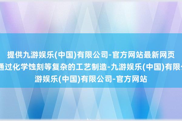 提供九游娱乐(中国)有限公司-官方网站最新网页而且FPC需要通过化学蚀刻等复杂的工艺制造-九游娱乐(中国)有限公司-官方网站