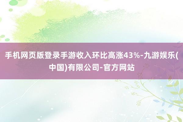 手机网页版登录手游收入环比高涨43%-九游娱乐(中国)有限公司-官方网站