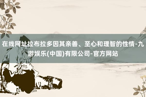 在线网址拉布拉多因其亲善、至心和理智的性情-九游娱乐(中国)有限公司-官方网站