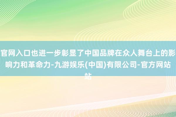 官网入口也进一步彰显了中国品牌在众人舞台上的影响力和革命力-九游娱乐(中国)有限公司-官方网站