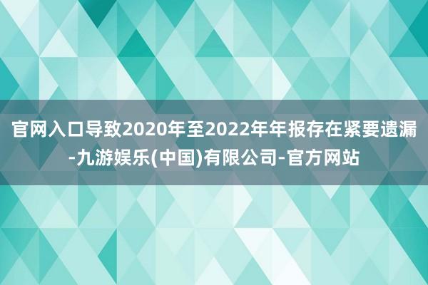 官网入口导致2020年至2022年年报存在紧要遗漏-九游娱乐(中国)有限公司-官方网站