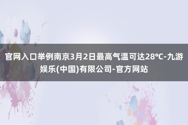 官网入口举例南京3月2日最高气温可达28℃-九游娱乐(中国)有限公司-官方网站