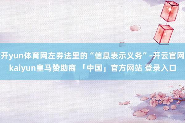 开yun体育网左券法里的“信息表示义务”-开云官网kaiyun皇马赞助商 「中国」官方网站 登录入口