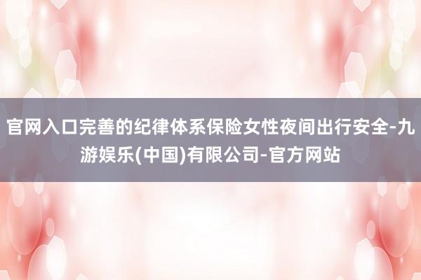 官网入口完善的纪律体系保险女性夜间出行安全-九游娱乐(中国)有限公司-官方网站