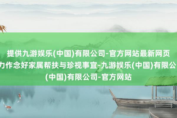 提供九游娱乐(中国)有限公司-官方网站最新网页锦屏镇将全力作念好家属帮扶与珍视事宜-九游娱乐(中国)有限公司-官方网站