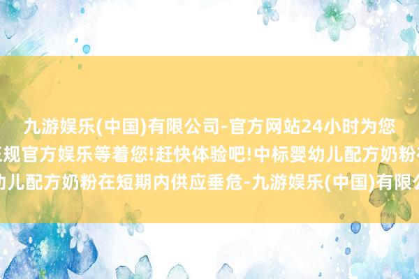 九游娱乐(中国)有限公司-官方网站24小时为您服务!更多精彩活动在正规官方娱乐等着您!赶快体验吧!中标婴幼儿配方奶粉在短期内供应垂危-九游娱乐(中国)有限公司-官方网站