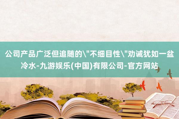 公司产品广泛但追随的
