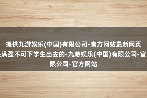 提供九游娱乐(中国)有限公司-官方网站最新网页保安是满盈不可下学生出去的-九游娱乐(中国)有限公司-官方网站