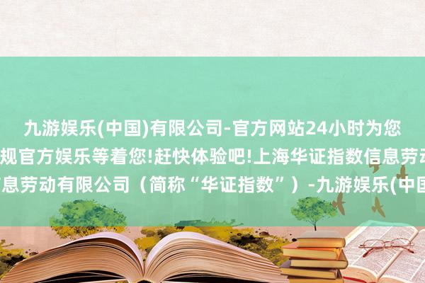 九游娱乐(中国)有限公司-官方网站24小时为您服务!更多精彩活动在正规官方娱乐等着您!赶快体验吧!上海华证指数信息劳动有限公司（简称“华证指数”）-九游娱乐(中国)有限公司-官方网站